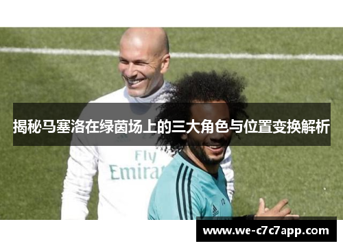 揭秘马塞洛在绿茵场上的三大角色与位置变换解析