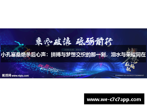 小孔塞桑绝杀后心声：拼搏与梦想交织的那一刻，泪水与荣耀同在