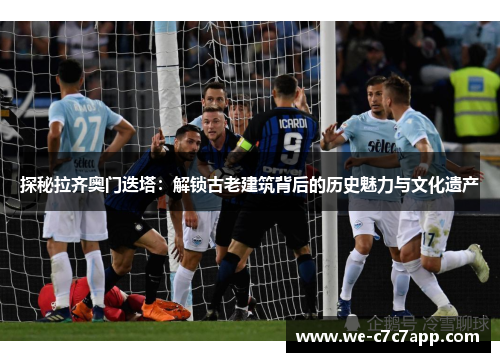 探秘拉齐奥门迭塔：解锁古老建筑背后的历史魅力与文化遗产
