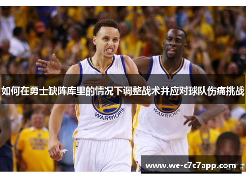 如何在勇士缺阵库里的情况下调整战术并应对球队伤痛挑战
