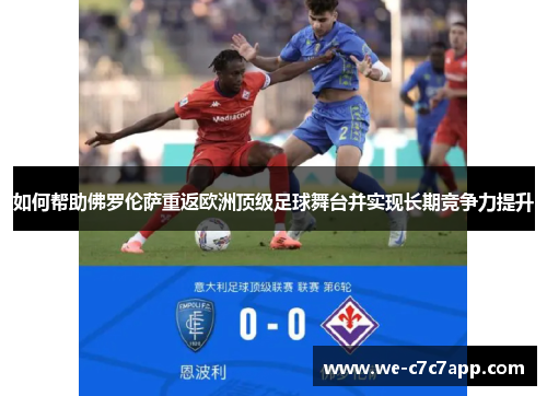 如何帮助佛罗伦萨重返欧洲顶级足球舞台并实现长期竞争力提升