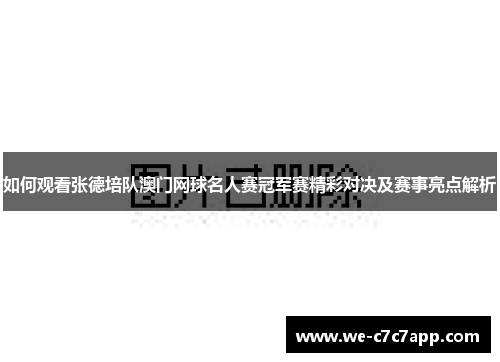 如何观看张德培队澳门网球名人赛冠军赛精彩对决及赛事亮点解析