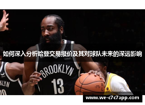 如何深入分析哈登交易报价及其对球队未来的深远影响