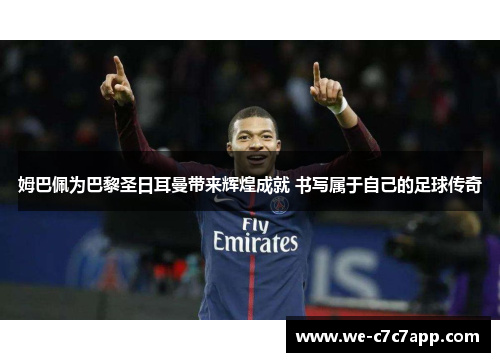 姆巴佩为巴黎圣日耳曼带来辉煌成就 书写属于自己的足球传奇