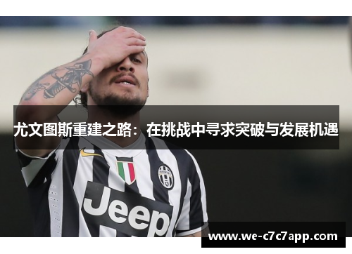 尤文图斯重建之路：在挑战中寻求突破与发展机遇