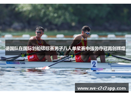 德国队在国际划船锦标赛男子八人单桨赛中强势夺冠再创辉煌 德国队在国际划船锦标赛男子八人单桨赛中强势夺冠再创辉煌