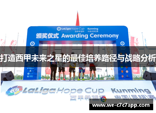 打造西甲未来之星的最佳培养路径与战略分析 打造西甲未来之星的最佳培养路径与战略分析