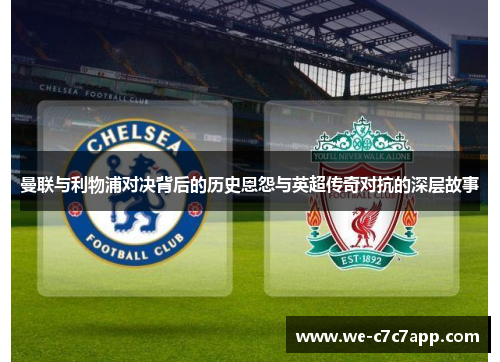 曼联与利物浦对决背后的历史恩怨与英超传奇对抗的深层故事