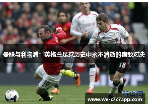 曼联与利物浦：英格兰足球历史中永不消逝的宿敌对决