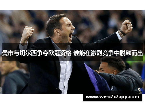 曼市与切尔西争夺欧冠资格 谁能在激烈竞争中脱颖而出