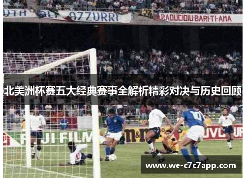 北美洲杯赛五大经典赛事全解析精彩对决与历史回顾 北美洲杯赛五大经典赛事全解析精彩对决与历史回顾
