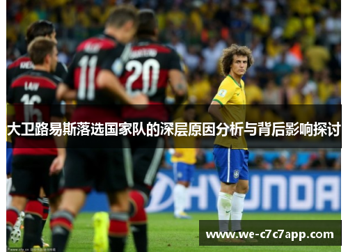 大卫路易斯落选国家队的深层原因分析与背后影响探讨 大卫路易斯落选国家队的深层原因分析与背后影响探讨