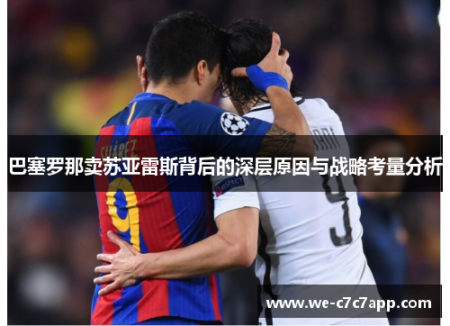 巴塞罗那卖苏亚雷斯背后的深层原因与战略考量分析 巴塞罗那卖苏亚雷斯背后的深层原因与战略考量分析