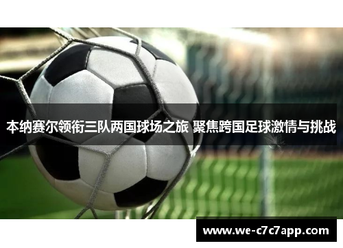 本纳赛尔领衔三队两国球场之旅 聚焦跨国足球激情与挑战 本纳赛尔领衔三队两国球场之旅 聚焦跨国足球激情与挑战