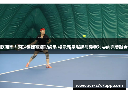欧洲室内网球锦标赛精彩纷呈 揭示新星崛起与经典对决的完美融合