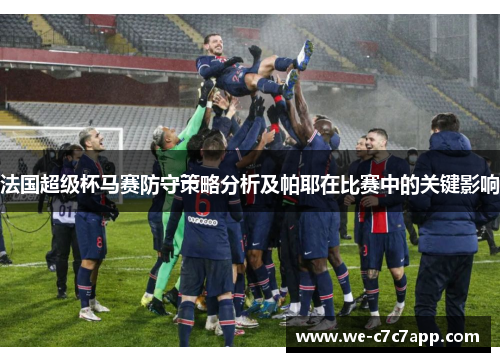 法国超级杯马赛防守策略分析及帕耶在比赛中的关键影响 法国超级杯马赛防守策略分析及帕耶在比赛中的关键影响