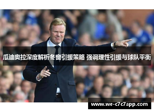 瓜迪奥拉深度解析冬窗引援策略 强调理性引援与球队平衡 瓜迪奥拉深度解析冬窗引援策略 强调理性引援与球队平衡