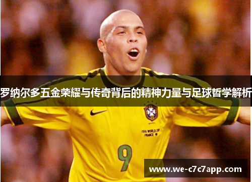 罗纳尔多五金荣耀与传奇背后的精神力量与足球哲学解析
