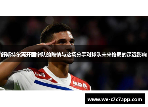 舒斯特尔离开国家队的隐情与这场分手对球队未来格局的深远影响 舒斯特尔离开国家队的隐情与这场分手对球队未来格局的深远影响