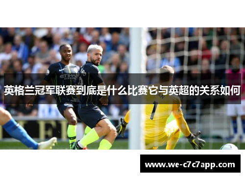 英格兰冠军联赛到底是什么比赛它与英超的关系如何