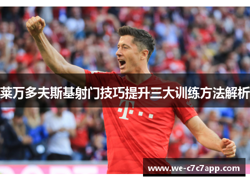 莱万多夫斯基射门技巧提升三大训练方法解析 莱万多夫斯基射门技巧提升三大训练方法解析