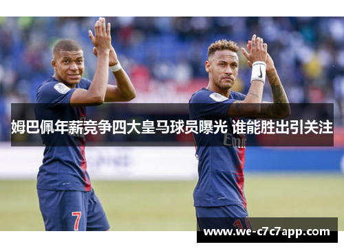 姆巴佩年薪竞争四大皇马球员曝光 谁能胜出引关注