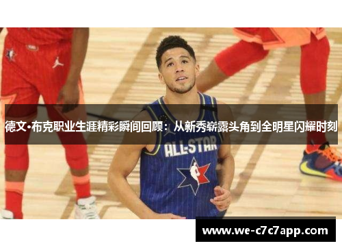 德文·布克职业生涯精彩瞬间回顾：从新秀崭露头角到全明星闪耀时刻