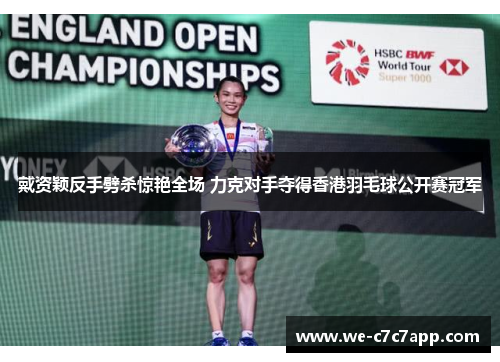 戴资颖反手劈杀惊艳全场 力克对手夺得香港羽毛球公开赛冠军 戴资颖反手劈杀惊艳全场 力克对手夺得香港羽毛球公开赛冠军
