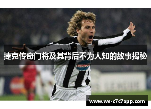 捷克传奇门将及其背后不为人知的故事揭秘 捷克传奇门将及其背后不为人知的故事揭秘