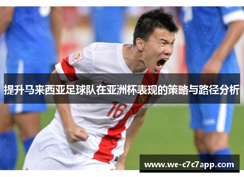 提升马来西亚足球队在亚洲杯表现的策略与路径分析