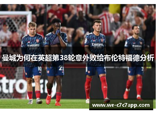 曼城为何在英超第38轮意外败给布伦特福德分析 曼城为何在英超第38轮意外败给布伦特福德分析