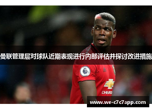 曼联管理层对球队近期表现进行内部评估并探讨改进措施 曼联管理层对球队近期表现进行内部评估并探讨改进措施