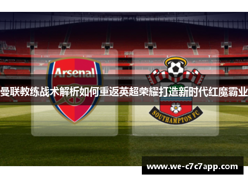 曼联教练战术解析如何重返英超荣耀打造新时代红魔霸业