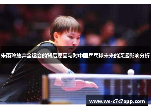 朱雨玲放弃全运会的背后原因与对中国乒乓球未来的深远影响分析 朱雨玲放弃全运会的背后原因与对中国乒乓球未来的深远影响分析