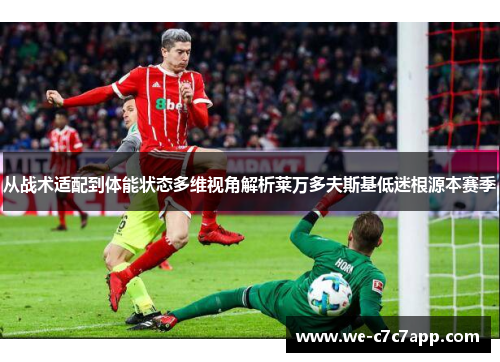 从战术适配到体能状态多维视角解析莱万多夫斯基低迷根源本赛季