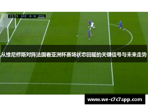 从维尼修斯对阵法国看亚洲杯赛场状态回暖的关键信号与未来走势