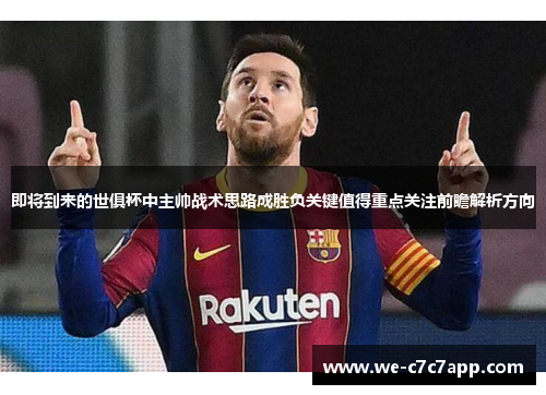 即将到来的世俱杯中主帅战术思路成胜负关键值得重点关注前瞻解析方向