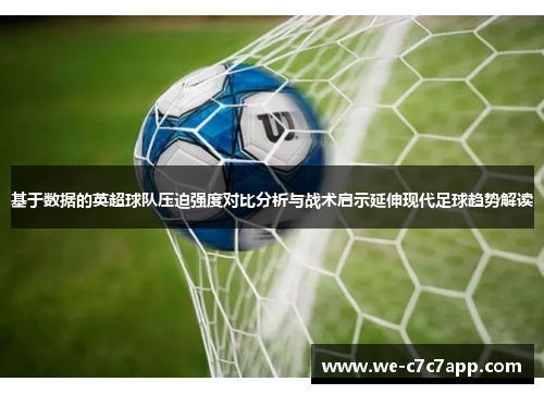 基于数据的英超球队压迫强度对比分析与战术启示延伸现代足球趋势解读