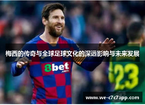 梅西的传奇与全球足球文化的深远影响与未来发展 梅西的传奇与全球足球文化的深远影响与未来发展