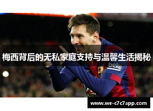梅西背后的无私家庭支持与温馨生活揭秘 梅西背后的无私家庭支持与温馨生活揭秘