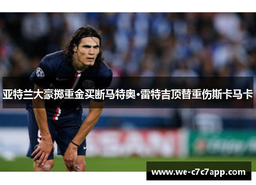 亚特兰大豪掷重金买断马特奥·雷特吉顶替重伤斯卡马卡