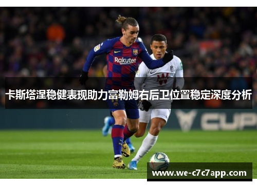卡斯塔涅稳健表现助力富勒姆右后卫位置稳定深度分析
