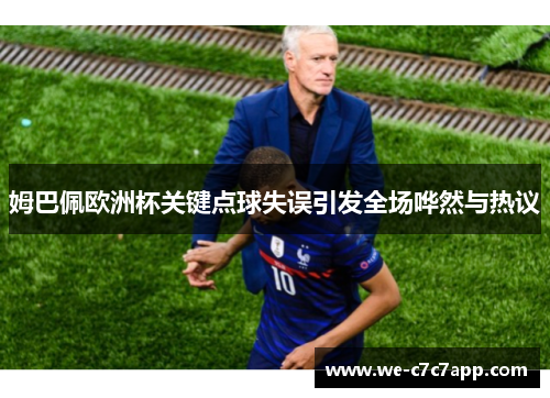 姆巴佩欧洲杯关键点球失误引发全场哗然与热议