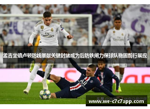 孟吉坐镇卢顿防线屡献关键封堵成为后防铁闸力保球队稳固前行展现