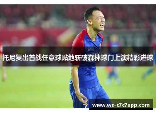 托尼复出首战任意球贴地斩破森林球门上演精彩进球