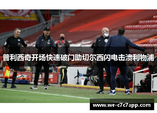 普利西奇开场快速破门助切尔西闪电击溃利物浦
