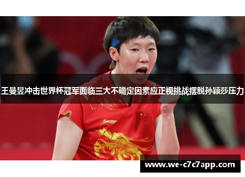 王曼昱冲击世界杯冠军面临三大不确定因素应正视挑战摆脱孙颖莎压力