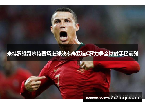 米特罗维奇沙特赛场进球效率高紧追C罗力争全球射手榜前列