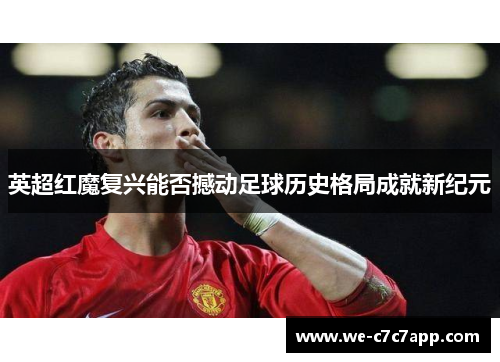 英超红魔复兴能否撼动足球历史格局成就新纪元