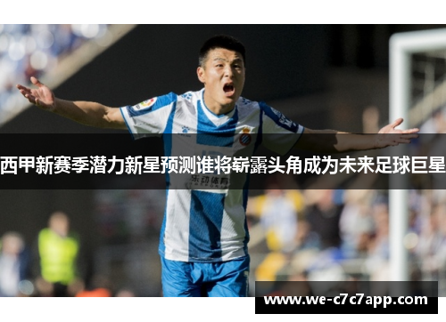 西甲新赛季潜力新星预测谁将崭露头角成为未来足球巨星